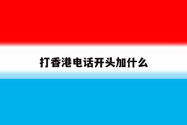打香港电话开头加什么 打香港电话开头加什么