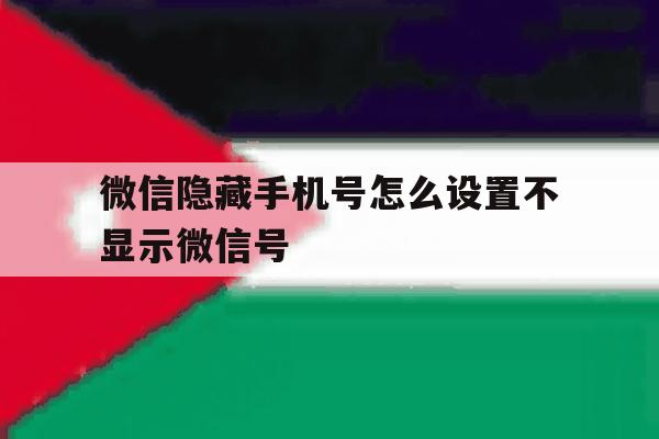 微信隐藏手机号怎么设置不显示微信号 微信隐藏手机号怎么设置不显示微信号