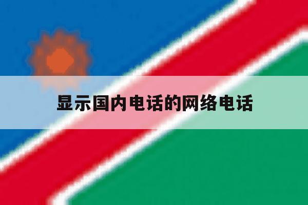 显示国内电话的网络电话 显示国内电话的网络电话
