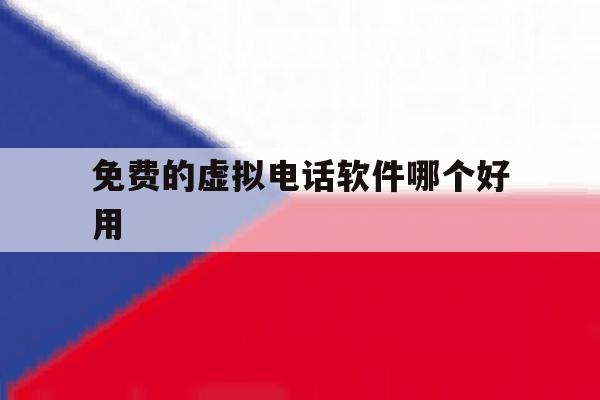 免费的虚拟电话软件哪个好用 免费的虚拟电话软件哪个好用