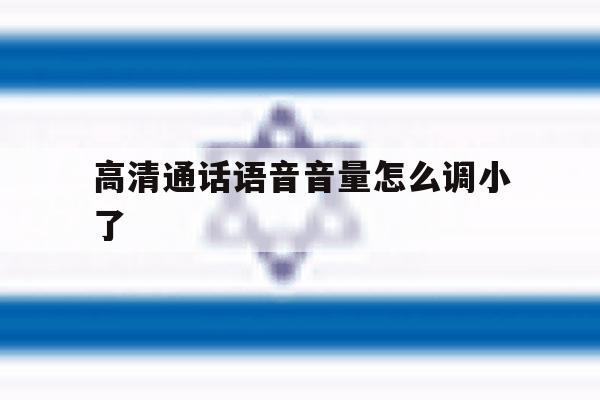 高清通话语音音量怎么调小了 高清通话语音音量怎么调小了