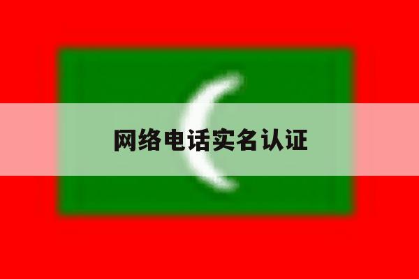 网络电话实名认证 网络电话实名认证