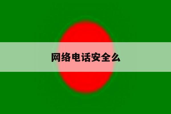 网络电话安全么 网络电话安全么