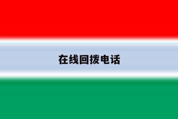 在线回拨电话 在线回拨电话