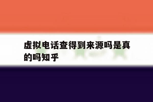 虚拟电话查得到来源吗是真的吗知乎 虚拟电话查得到来源吗是真的吗知乎