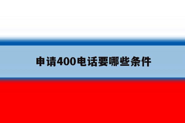 申请400电话要哪些条件 申请400电话要哪些条件