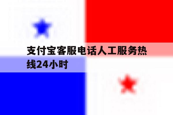 支付宝客服电话人工服务热线24小时 支付宝客服电话人工服务热线24小时