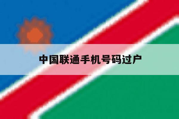 中国联通手机号码过户 中国联通手机号码过户