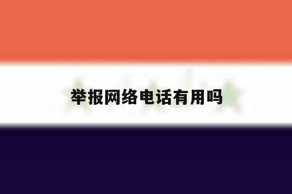 举报网络电话有用吗 举报网络电话有用吗