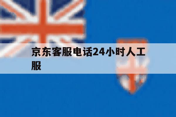 京东客服电话24小时人工服 京东客服电话24小时人工服