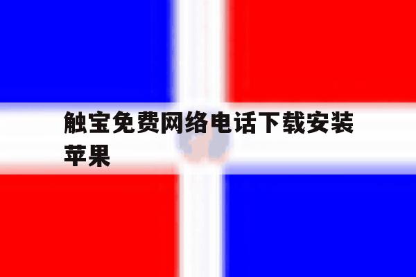 触宝免费网络电话下载安装苹果 触宝免费网络电话下载安装苹果