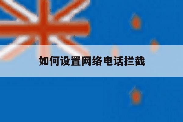 如何设置网络电话拦截 如何设置网络电话拦截