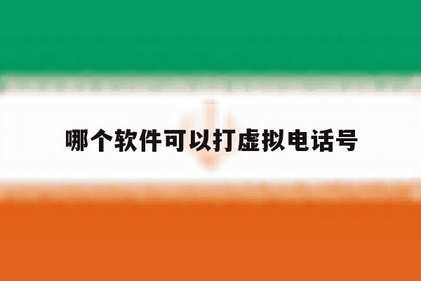 哪个软件可以打虚拟电话号 哪个软件可以打虚拟电话号