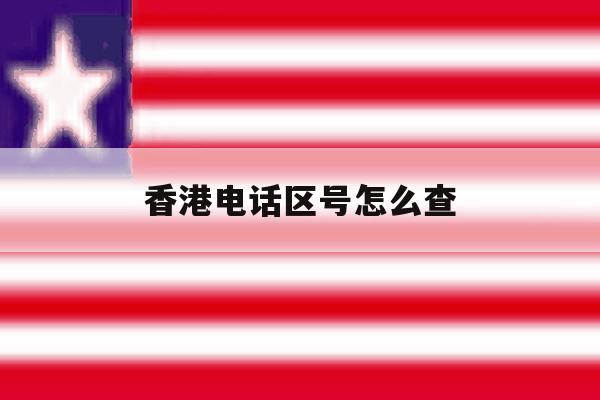 香港电话区号怎么查 香港电话区号怎么查