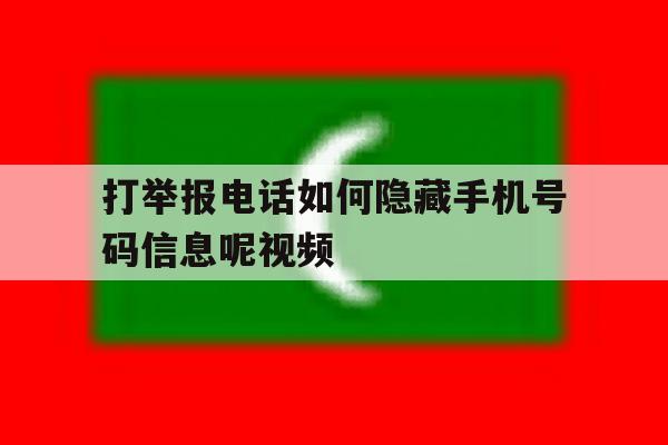 打举报电话如何隐藏手机号码信息呢视频 打举报电话如何隐藏手机号码信息呢视频