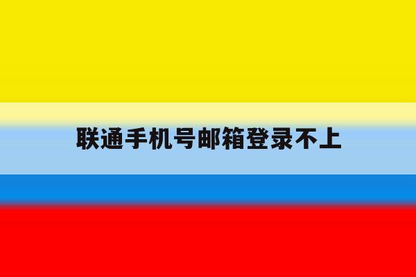 联通手机号邮箱登录不上 联通手机号邮箱登录不上