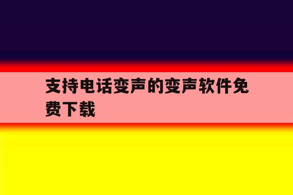 支持电话变声的变声软件免费下载 支持电话变声的变声软件免费下载