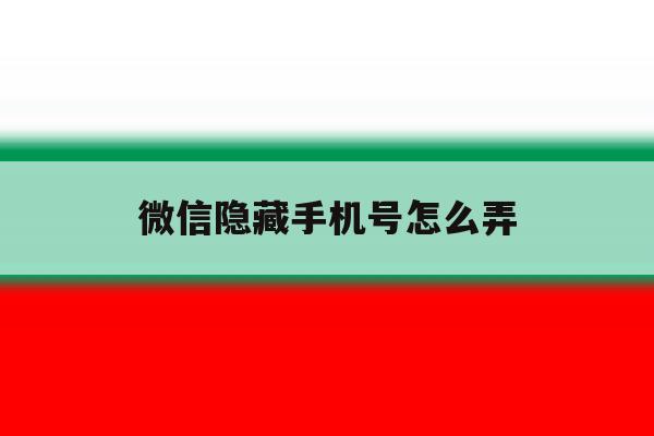 微信隐藏手机号怎么弄 微信隐藏手机号怎么弄
