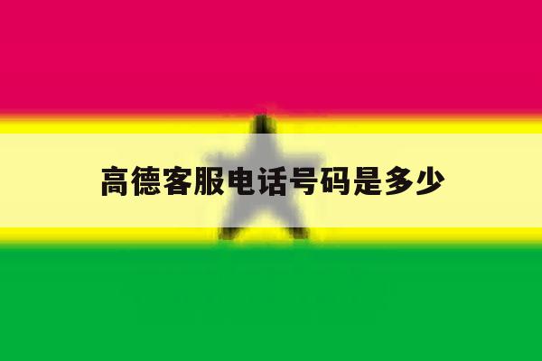 高德客服电话号码是多少 高德客服电话号码是多少
