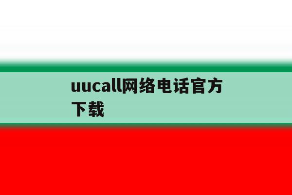 uucall网络电话官方下载 uucall网络电话官方下载