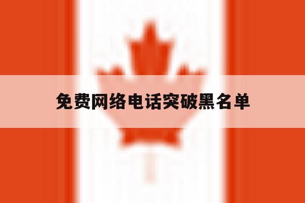 免费网络电话突破黑名单 免费网络电话突破黑名单