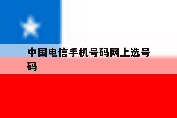 中国电信手机号码网上选号码 中国电信手机号码网上选号码
