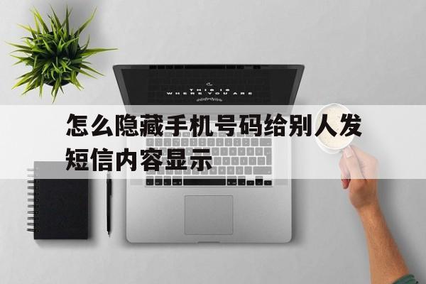 包含怎么隐藏手机号码给别人发短信内容显示的词条 包含怎么隐藏手机号码给别人发短信内容显示的词条