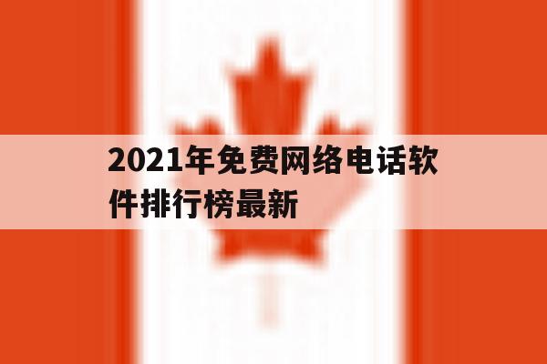 2021年免费网络电话软件排行榜最新的简单介绍 2021年免费网络电话软件排行榜最新的简单介绍