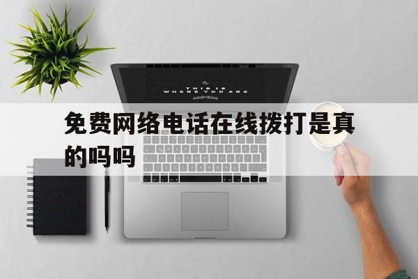 免费网络电话在线拨打是真的吗吗 免费网络电话在线拨打是真的吗吗