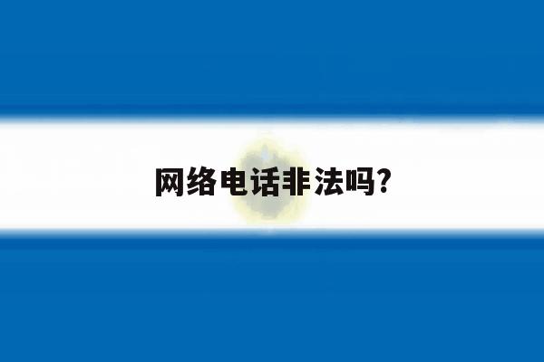 网络电话非法吗? 网络电话非法吗?