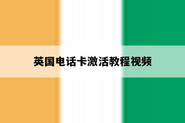 英国电话卡激活教程视频 英国电话卡激活教程视频