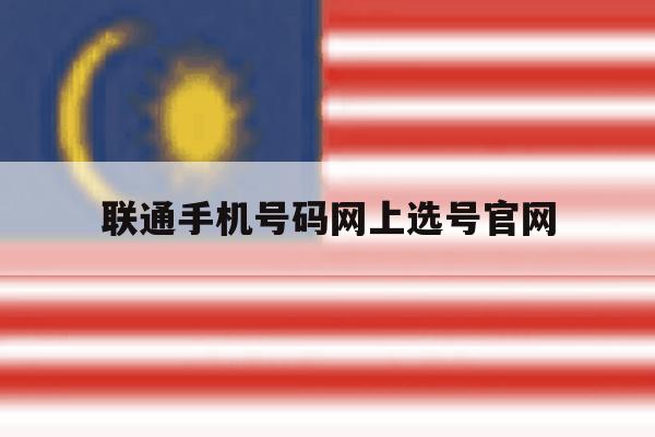 联通手机号码网上选号官网 联通手机号码网上选号官网