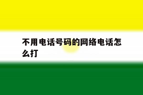 不用电话号码的网络电话怎么打 不用电话号码的网络电话怎么打