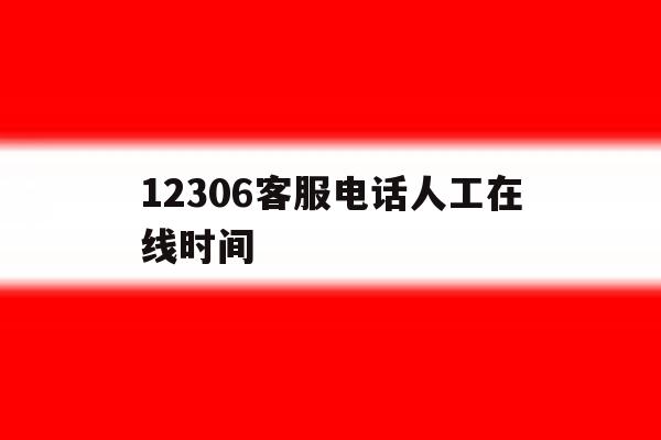 12306客服电话人工在线时间 12306客服电话人工在线时间