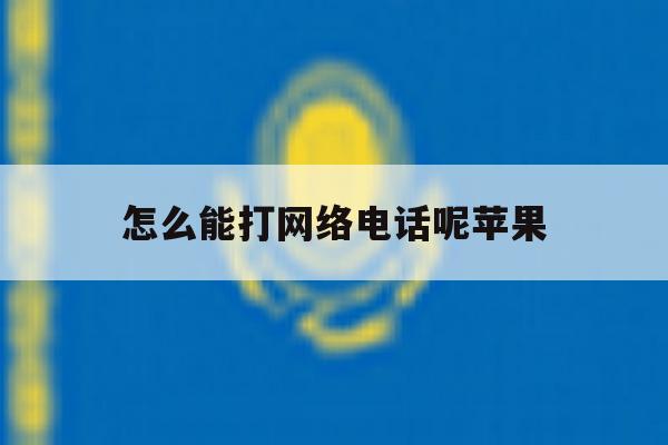 怎么能打网络电话呢苹果 怎么能打网络电话呢苹果