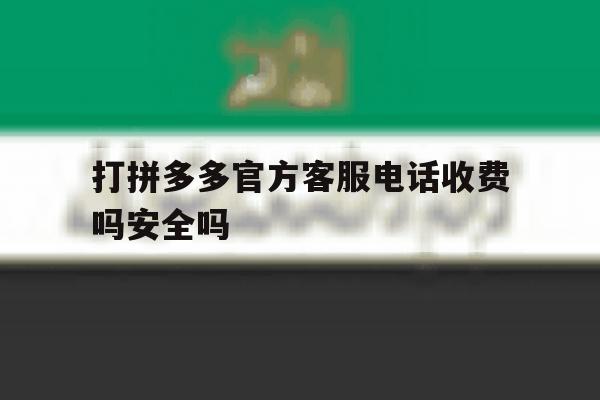 打拼多多官方客服电话收费吗安全吗 打拼多多官方客服电话收费吗安全吗
