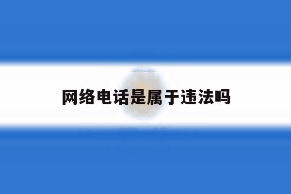 网络电话是属于违法吗 网络电话是属于违法吗