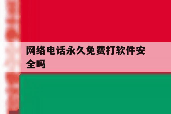 网络电话永久免费打软件安全吗 网络电话永久免费打软件安全吗