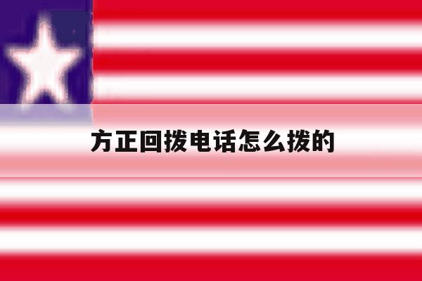 方正回拨电话怎么拨的的简单介绍 方正回拨电话怎么拨的的简单介绍