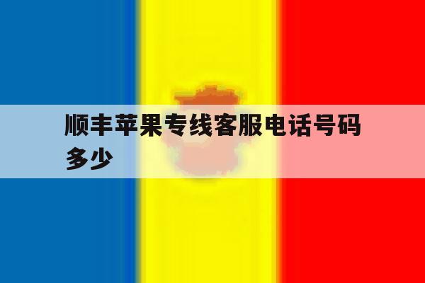 顺丰苹果专线客服电话号码多少 顺丰苹果专线客服电话号码多少