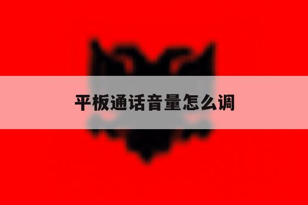 平板通话音量怎么调 平板通话音量怎么调