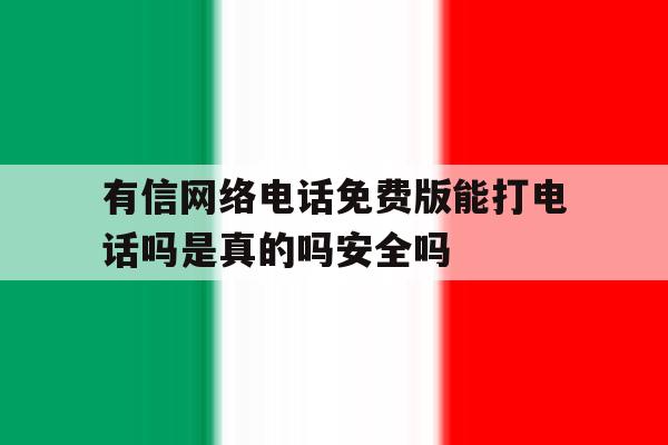 关于有信网络电话免费版能打电话吗是真的吗安全吗的信息 关于有信网络电话免费版能打电话吗是真的吗安全吗的信息