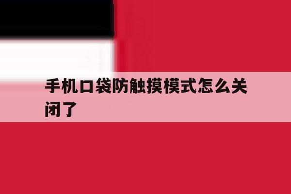 手机口袋防触摸模式怎么关闭了 手机口袋防触摸模式怎么关闭了