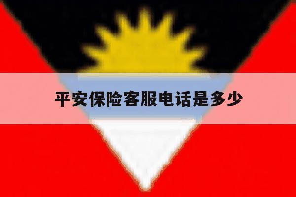 平安保险客服电话是多少 平安保险客服电话是多少