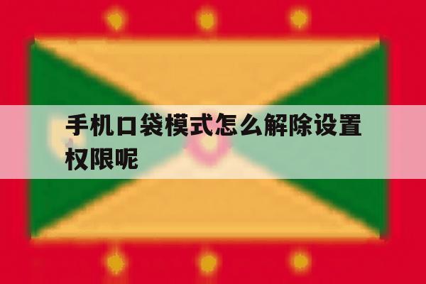 手机口袋模式怎么解除设置权限呢 手机口袋模式怎么解除设置权限呢