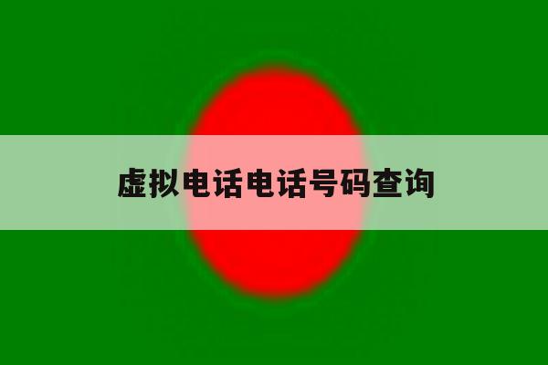 虚拟电话电话号码查询 虚拟电话电话号码查询