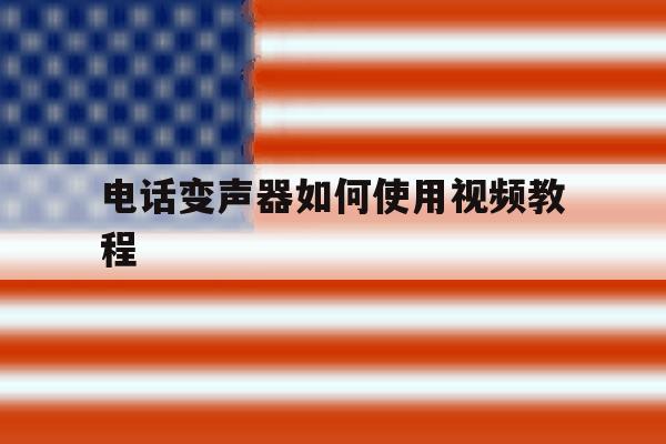 电话变声器如何使用视频教程 电话变声器如何使用视频教程