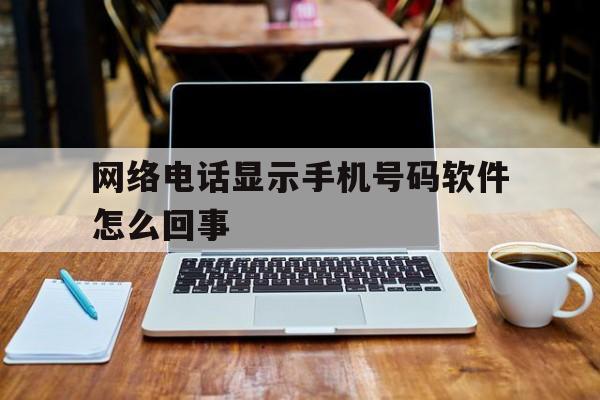 网络电话显示手机号码软件怎么回事 网络电话显示手机号码软件怎么回事