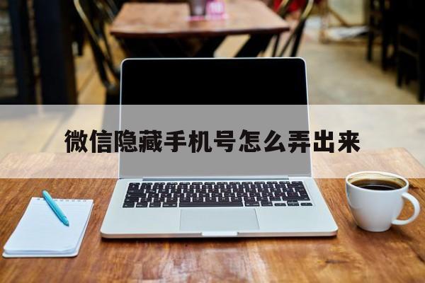 微信隐藏手机号怎么弄出来 微信隐藏手机号怎么弄出来