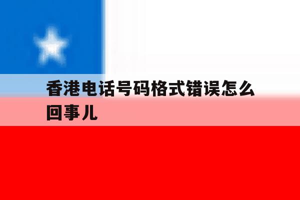 香港电话号码格式错误怎么回事儿 香港电话号码格式错误怎么回事儿